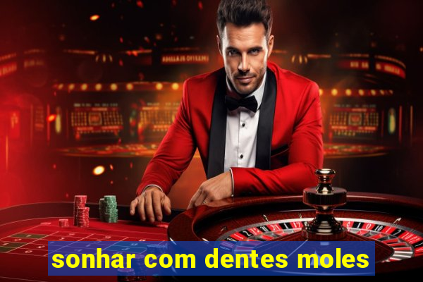 sonhar com dentes moles